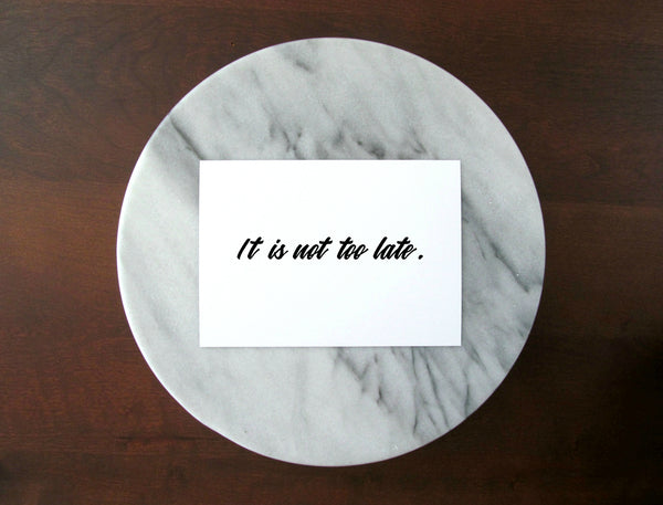 It Is Not Too Late Print | 5x7" or 8x10"