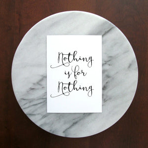 Nothing Is for Nothing Print | 5x7" or 8x10"